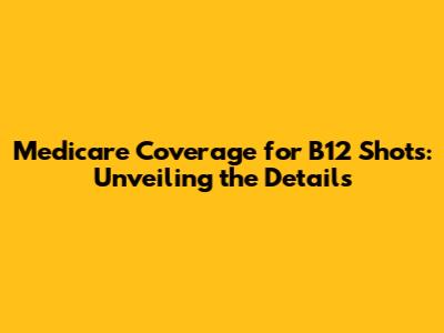 Medicare Coverage for B12 Shots: Unveiling the Details