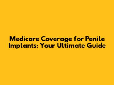 Medicare Coverage for Penile Implants: Your Ultimate Guide