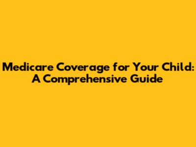 Medicare Coverage for Your Child: A Comprehensive Guide