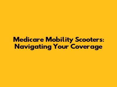 Medicare Mobility Scooters: Navigating Your Coverage