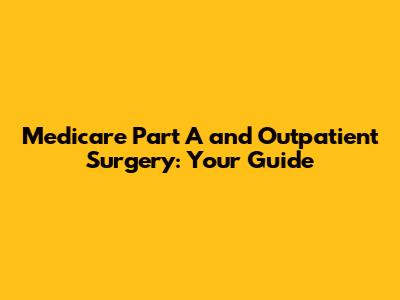 Medicare Part A and Outpatient Surgery: Your Guide