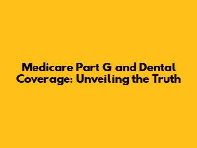 Medicare Part G and Dental Coverage: Unveiling the Truth