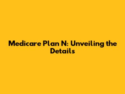 Medicare Plan N: Unveiling the Details