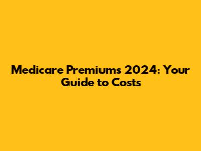Medicare Premiums 2024: Your Guide to Costs