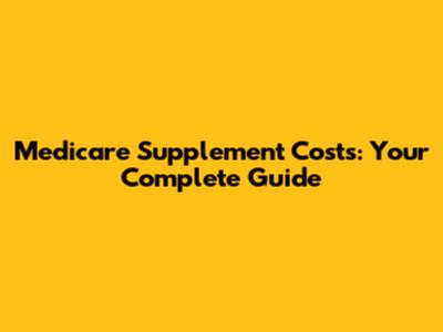 Medicare Supplement Costs: Your Complete Guide