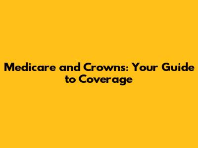 Medicare and Crowns: Your Guide to Coverage