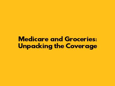 Medicare and Groceries: Unpacking the Coverage