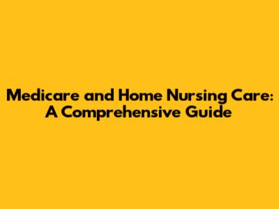 Medicare and Home Nursing Care: A Comprehensive Guide
