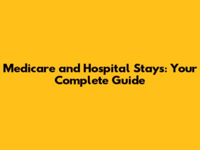 Medicare and Hospital Stays: Your Complete Guide