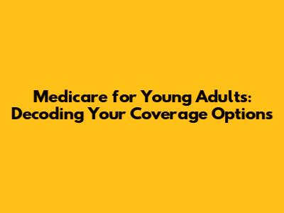 Medicare for Young Adults: Decoding Your Coverage Options