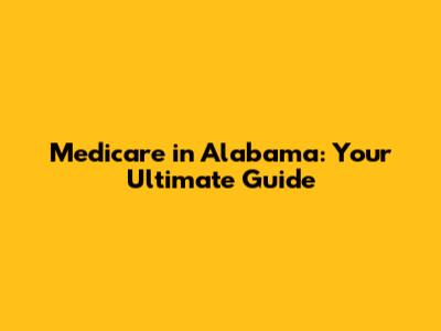 Medicare in Alabama: Your Ultimate Guide