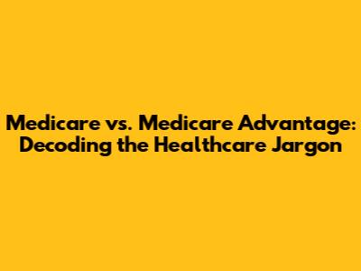 Medicare vs. Medicare Advantage: Decoding the Healthcare Jargon