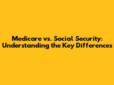 Medicare vs. Social Security: Understanding the Key Differences