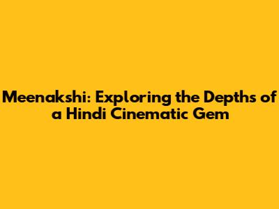 Meenakshi: Exploring the Depths of a Hindi Cinematic Gem