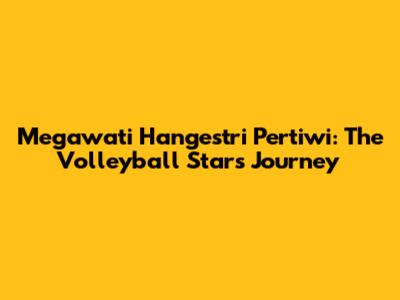 Megawati Hangestri Pertiwi: The Volleyball Star's Journey