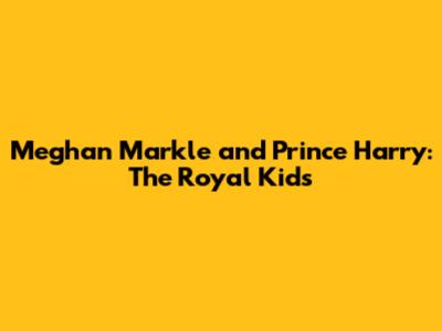 Meghan Markle and Prince Harry: The Royal Kids