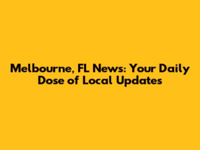 Melbourne, FL News: Your Daily Dose of Local Updates