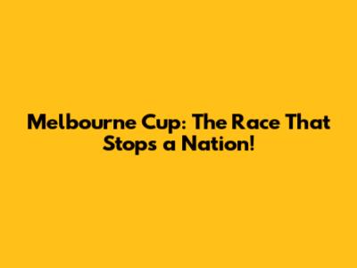 Melbourne Cup: The Race That Stops a Nation!
