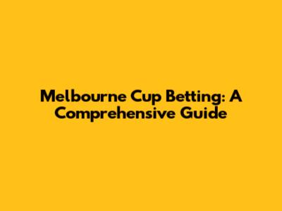 Melbourne Cup Betting: A Comprehensive Guide