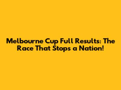 Melbourne Cup Full Results: The Race That Stops a Nation!