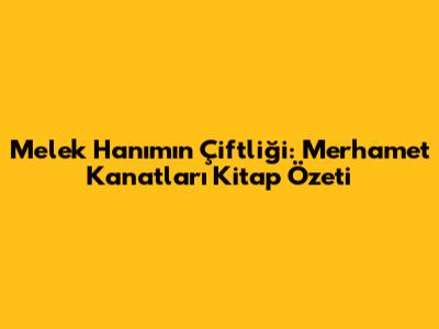 Melek Hanım'ın Çiftliği: Merhamet Kanatları Kitap Özeti