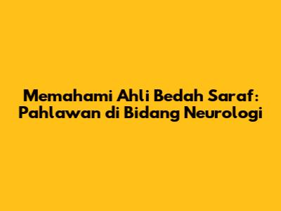 Memahami Ahli Bedah Saraf: Pahlawan di Bidang Neurologi