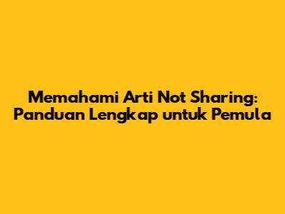 Memahami Arti 'Not Sharing': Panduan Lengkap untuk Pemula