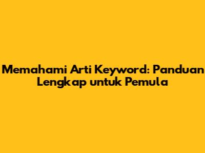 Memahami Arti Keyword: Panduan Lengkap untuk Pemula