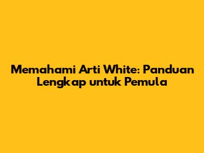 Memahami Arti White: Panduan Lengkap untuk Pemula