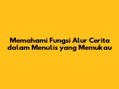 Memahami Fungsi Alur Cerita dalam Menulis yang Memukau