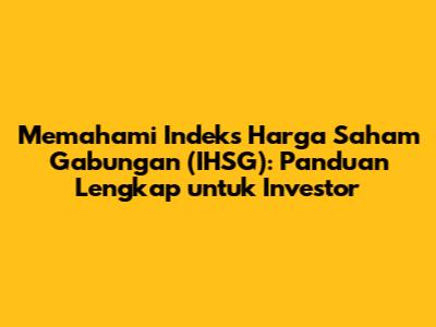 Memahami Indeks Harga Saham Gabungan (IHSG): Panduan Lengkap untuk Investor