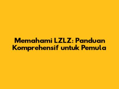 Memahami LZLZ: Panduan Komprehensif untuk Pemula