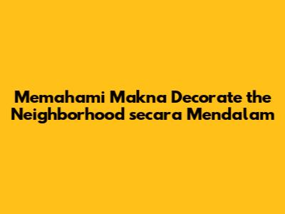 Memahami Makna 'Decorate the Neighborhood' secara Mendalam