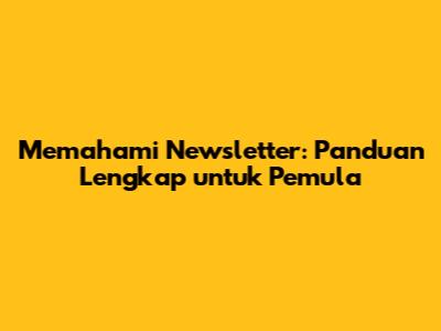 Memahami Newsletter: Panduan Lengkap untuk Pemula