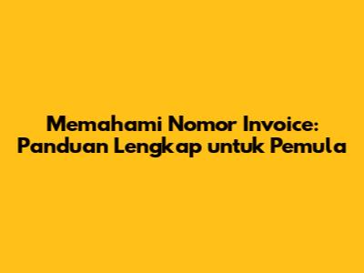 Memahami Nomor Invoice: Panduan Lengkap untuk Pemula
