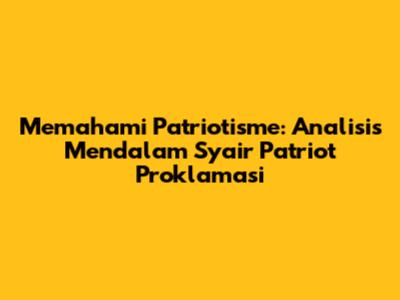 Memahami Patriotisme: Analisis Mendalam Syair 'Patriot Proklamasi'