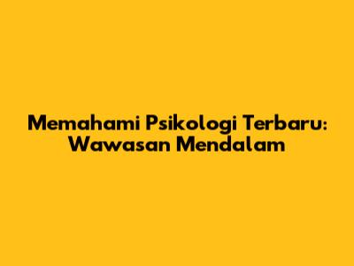 Memahami Psikologi Terbaru: Wawasan Mendalam