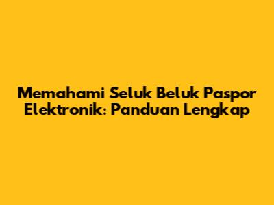 Memahami Seluk Beluk Paspor Elektronik: Panduan Lengkap