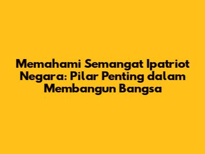 Memahami Semangat Ipatriot Negara: Pilar Penting dalam Membangun Bangsa