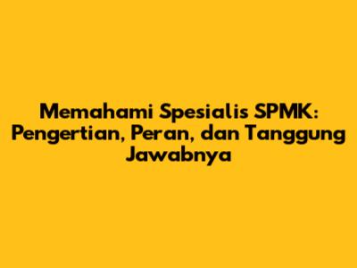 Memahami Spesialis SPMK: Pengertian, Peran, dan Tanggung Jawabnya