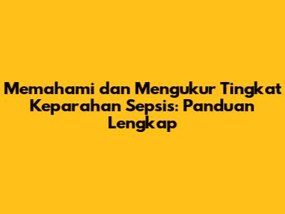 Memahami dan Mengukur Tingkat Keparahan Sepsis: Panduan Lengkap