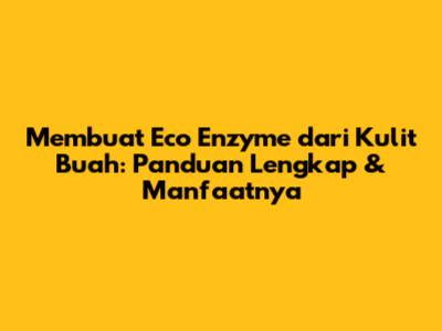 Membuat Eco Enzyme dari Kulit Buah: Panduan Lengkap & Manfaatnya