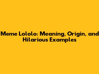 Meme Lololo: Meaning, Origin, and Hilarious Examples