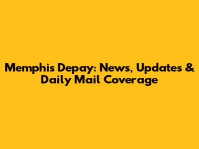 Memphis Depay: News, Updates & Daily Mail Coverage