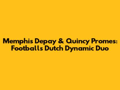 Memphis Depay & Quincy Promes: Football's Dutch Dynamic Duo