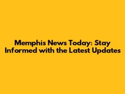 Memphis News Today: Stay Informed with the Latest Updates