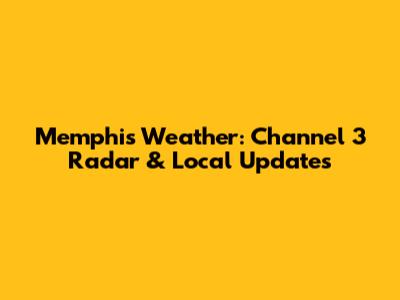 Memphis Weather: Channel 3 Radar & Local Updates
