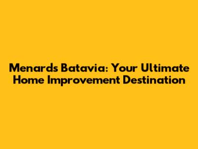 Menards Batavia: Your Ultimate Home Improvement Destination