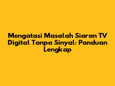 Mengatasi Masalah Siaran TV Digital Tanpa Sinyal: Panduan Lengkap