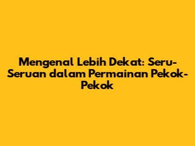 Mengenal Lebih Dekat: Seru-Seruan dalam Permainan Pekok-Pekok